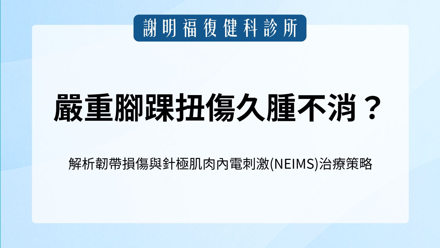 嚴重腳踝扭傷久腫不消？解析多重韌帶損傷與針極肌肉內電刺激(NEIMS)治療策略｜謝明福復健科