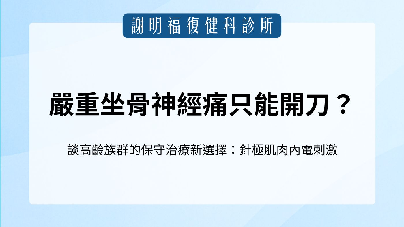 嚴重坐骨神經痛只能開刀？談高齡族群的保守治療新選擇：針極肌肉內電刺激｜謝明福復健科