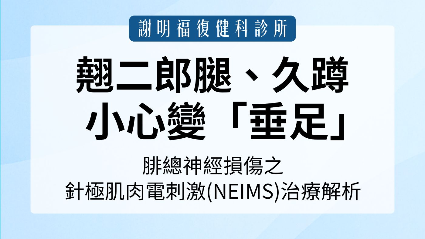 翹二郎腿、久蹲小心變「垂足」！腓總神經損傷與針極肌肉內電刺激(NEIMS)治療解析｜謝明福復健科