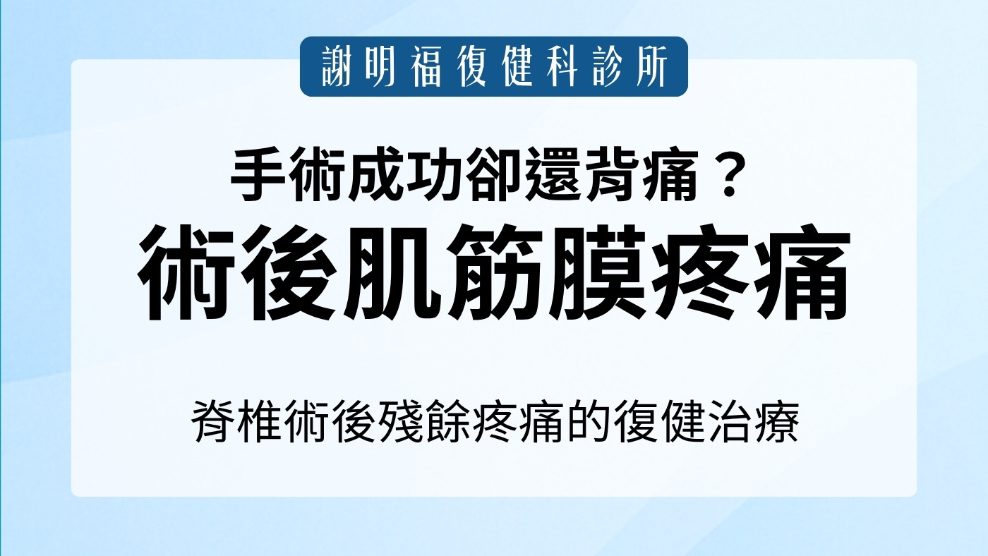 手術成功卻還背痛？認識「術後肌筋膜疼痛症候群」與深層沾黏治療｜謝明福復健科